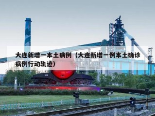 大连新增一本土病例（大连新增一例本土确诊病例行动轨迹）