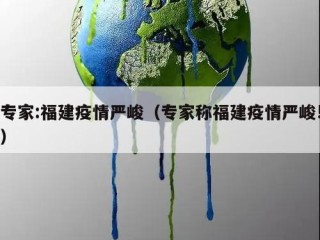 专家:福建疫情严峻（专家称福建疫情严峻!）