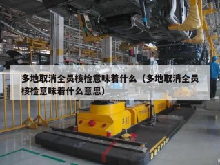 多地取消全员核检意味着什么（多地取消全员核检意味着什么意思）