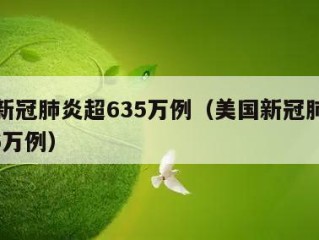 美国新冠肺炎超635万例（美国新冠肺炎超2846万例）