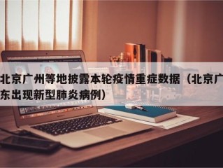 北京广州等地披露本轮疫情重症数据（北京广东出现新型肺炎病例）