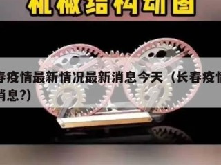 长春疫情最新情况最新消息今天（长春疫情最新消息?）