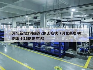 河北新增1例确诊2例无症状（河北新增40例本土26例无症状）