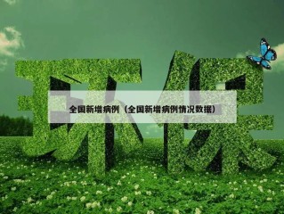 全国新增病例（全国新增病例情况数据）
