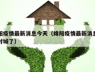 绵阳疫情最新消息今天（绵阳疫情最新消息今天封城了）