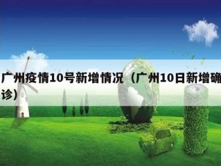 广州疫情10号新增情况（广州10日新增确诊）