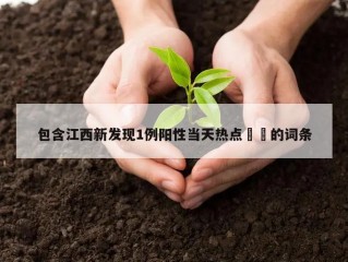 包含江西新发现1例阳性当天热点㊙️的词条