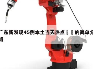 广东新发现45例本土当天热点㊙️的简单介绍
