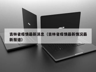 吉林省疫情最新消息（吉林省疫情最新情况最新报道）