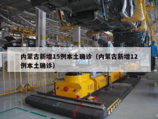 内蒙古新增15例本土确诊（内蒙古新增12例本土确诊）