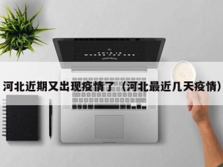 河北近期又出现疫情了（河北最近几天疫情）