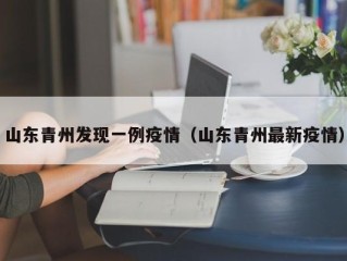 山东青州发现一例疫情（山东青州最新疫情）