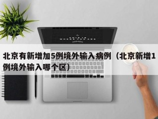 北京有新增加5例境外输入病例（北京新增1例境外输入哪个区）