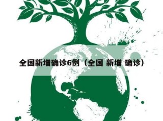 全国新增确诊6例（全国 新增 确诊）
