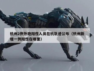 杭州2例外地阳性人员在杭轨迹公布（杭州新增一例阳性在哪里）