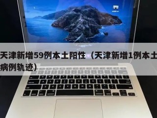 天津新增59例本土阳性（天津新增1例本土病例轨迹）