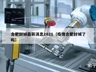 合肥封城最新消息2021（疫情合肥封城了吗）