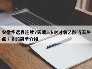 安徽怀远县连续7天喷3小时过氧乙酸当天热点㊙️的简单介绍