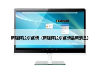 新疆阿拉尔疫情（新疆阿拉尔疫情最新消息）