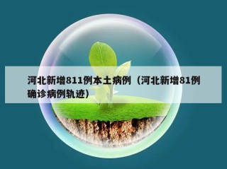 河北新增811例本土病例（河北新增81例确诊病例轨迹）