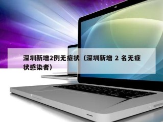 深圳新增2例无症状（深圳新增 2 名无症状感染者）