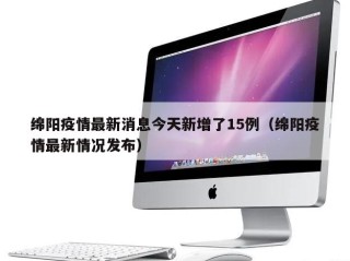绵阳疫情最新消息今天新增了15例（绵阳疫情最新情况发布）