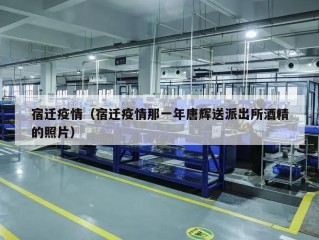 宿迁疫情（宿迁疫情那一年唐辉送派出所酒精的照片）