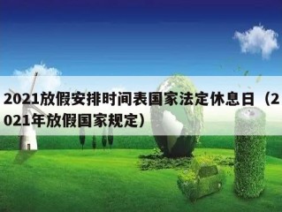 2021放假安排时间表国家法定休息日（2021年放假国家规定）