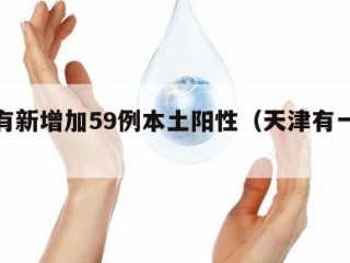 天津有新增加59例本土阳性（天津有一例新增）