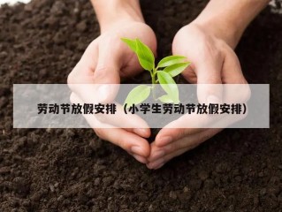 劳动节放假安排（小学生劳动节放假安排）