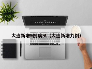 大连新增9例病例（大连新增九例）