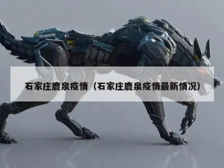 石家庄鹿泉疫情（石家庄鹿泉疫情最新情况）