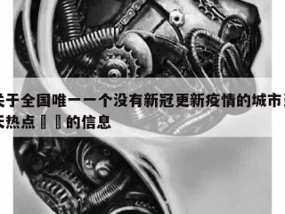 关于全国唯一一个没有新冠更新疫情的城市当天热点㊙️的信息